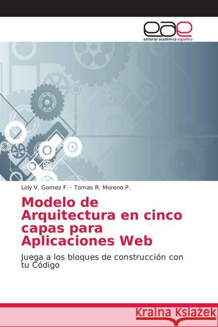 Modelo de Arquitectura en cinco capas para Aplicaciones Web : Juega a los bloques de construcción con tu Código Gomez F., Loly V.; Moreno P., Tomas R. 9786138987758 Editorial Académica Española - książka