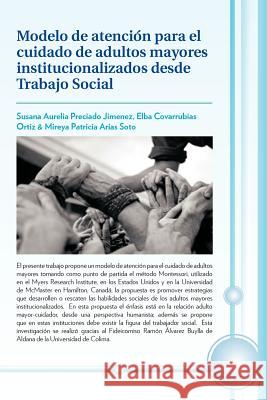 Modelo de Atencion Para El Cuidado de Adultos Mayores Institucionalizados Desde Trabajo Social S. Preciado E. Covarrubias M. Arias 9781617641343 Palibrio - książka