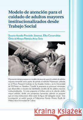 Modelo de Atencion Para El Cuidado de Adultos Mayores Institucionalizados Desde Trabajo Social S. Preciado E. Covarrubias M. Arias 9781617641350 Palibrio - książka