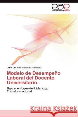 Modelo de Desempeño Laboral del Docente Universitario. González González Odris Josefina 9783845486772 Editorial Acad Mica Espa Ola - książka