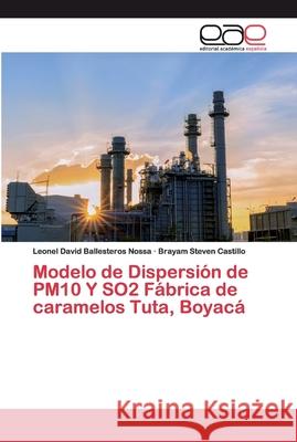 Modelo de Dispersión de PM10 Y SO2 Fábrica de caramelos Tuta, Boyacá Ballesteros Nossa, Leonel David; Castillo, Brayam Steven 9786200386571 Editorial Académica Española - książka