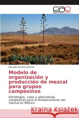 Modelo de organización y producción de mezcal para grupos campesinos Sánchez Jiménez, Eduardo 9786202135559 Editorial Académica Española - książka