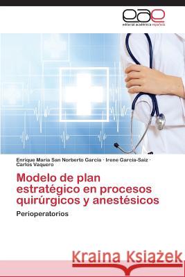 Modelo de Plan Estrategico En Procesos Quirurgicos y Anestesicos San Norberto Garcia Enrique Maria 9783848467501 Editorial Academica Espanola - książka