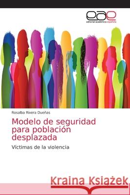 Modelo de seguridad para población desplazada Rivera Dueñas, Rosalba 9786203037418 Editorial Academica Espanola - książka