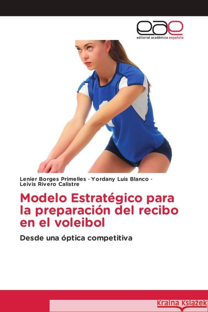 Modelo Estratégico para la preparación del recibo en el voleibol Borges Primelles, Lenier, Luis Blanco, Yordany, Rivero Calistre, Leivis 9786138977353 Editorial Académica Española - książka