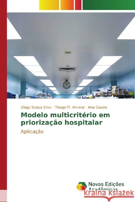 Modelo multicritério em priorização hospitalar : Aplicação Souza Silva, Diego; Amaral, Thiago M.; Castro, Ana 9783330756786 Novas Edicioes Academicas - książka