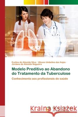 Modelo Preditivo ao Abandono do Tratamento da Tuberculose Silva, Eveline de Almeida 9783639611038 Novas Edicoes Academicas - książka