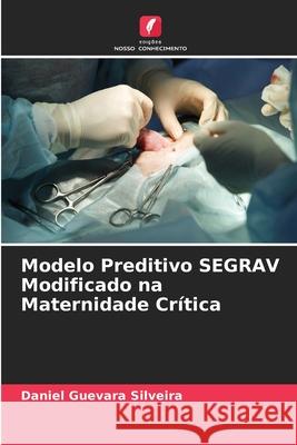 Modelo Preditivo SEGRAV Modificado na Maternidade Crítica Guevara Silveira, Daniel 9786208656263 Edições Nosso Conhecimento - książka