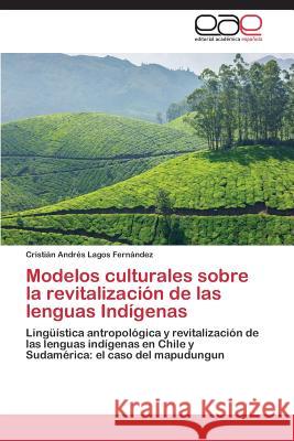 Modelos Culturales Sobre La Revitalizacion de Las Lenguas Indigenas Lagos Fernandez Cristian Andres   9783847363934 Editorial Academica Espanola - książka