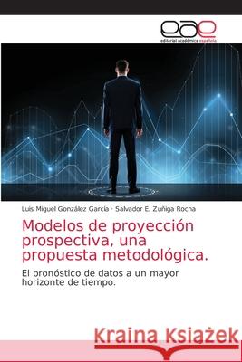 Modelos de proyección prospectiva, una propuesta metodológica. Luis Miguel González García, Salvador E Zuñiga Rocha 9786202167963 Editorial Academica Espanola - książka