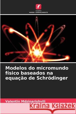 Modelos do micromundo f?sico baseados na equa??o de Schr?dinger Valentin Mdzinarishvili 9786207936526 Edicoes Nosso Conhecimento - książka