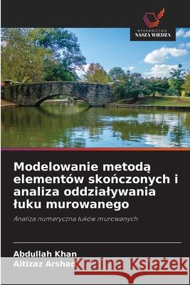 Modelowanie metoda elementów skonczonych i analiza oddzialywania luku murowanego Khan, Abdullah, Arshad, Aitizaz 9786208955588 Wydawnictwo Nasza Wiedza - książka