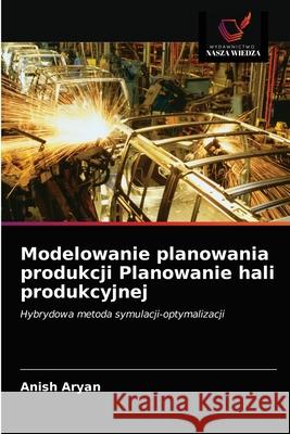 Modelowanie planowania produkcji Planowanie hali produkcyjnej Anish Aryan 9786202738606 Wydawnictwo Nasza Wiedza - książka