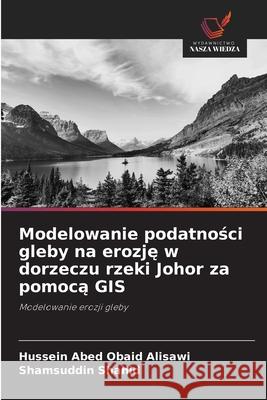 Modelowanie podatnosci gleby na erozje w dorzeczu rzeki Johor za pomoca GIS Obaid Alisawi, Hussein Abed, Shahid, Shamsuddin 9786208917005 Wydawnictwo Nasza Wiedza - książka