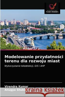 Modelowanie przydatnosci terenu dla rozwoju miast Kumar, Virendra, Shukla, Anugya 9786203261813 Wydawnictwo Nasza Wiedza - książka