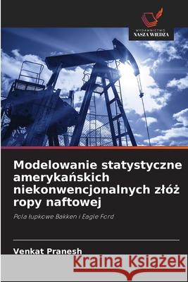 Modelowanie statystyczne amerykanskich niekonwencjonalnych zlóz ropy naftowej Pranesh, Venkat 9786208836221 Wydawnictwo Nasza Wiedza - książka