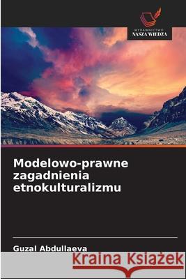 Modelowo-prawne zagadnienia etnokulturalizmu Abdullaeva, Guzal 9783639790511 Wydawnictwo Nasza Wiedza - książka