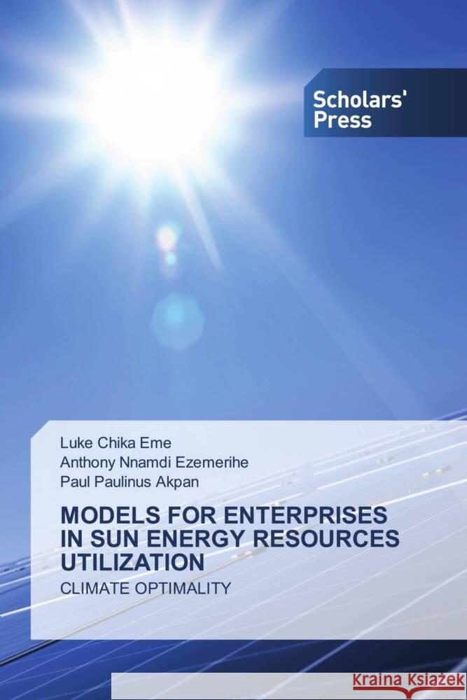 MODELS FOR ENTERPRISES IN SUN ENERGY RESOURCES UTILIZATION Eme, Luke Chika, Ezemerihe, Anthony Nnamdi, Akpan, Paul Paulinus 9786206770381 Scholars' Press - książka