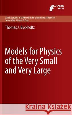 Models for Physics of the Very Small and Very Large Thomas J. Buckholtz 9789462391659 Atlantis Press - książka