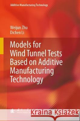 Models for Wind Tunnel Tests Based on Additive Manufacturing Technology Weijun Zhu Dichen Li 9789819958764 Springer - książka