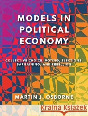 Models in Political Economy: Collective Choice, Voting, Elections, Bargaining, and Rebellion Martin J. Osborne 9781805117070 Open Book Publishers - książka