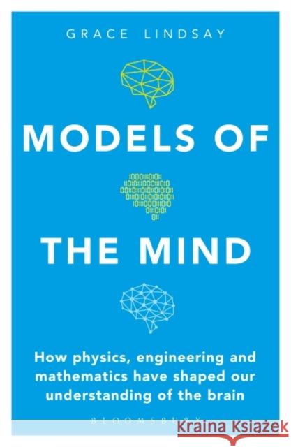 Models of the Mind: How Physics, Engineering and Mathematics Have Shaped Our Understanding of the Brain Grace Lindsay 9781472966438 Bloomsbury SIGMA - książka