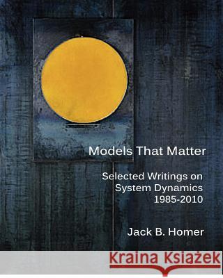 Models That Matter: Selected Writings on System Dynamics 1985-2010 Jack B. Homer 9780615679280 Grapeseed Press - książka