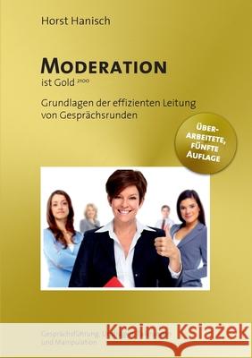 Moderation ist Gold: Grundlagen der effizienten Leitung von Gesprächsrunden - Gesprächsführung, Umfragen, Talkrunden und Manipulation Hanisch, Horst 9783754348222 Books on Demand - książka