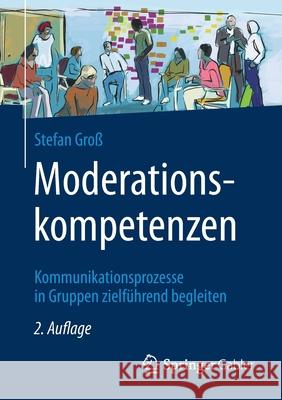 Moderationskompetenzen: Kommunikationsprozesse in Gruppen Zielführend Begleiten Groß, Stefan 9783658344788 Springer Gabler - książka