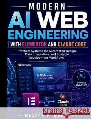 Modern AI Web Engineering with Elementor and Claude Code: Practical Systems for Automated Design, Data Integration, and Scalable Development Workflows Moore, Maxton P. 9798258618528 Independently Published - książka