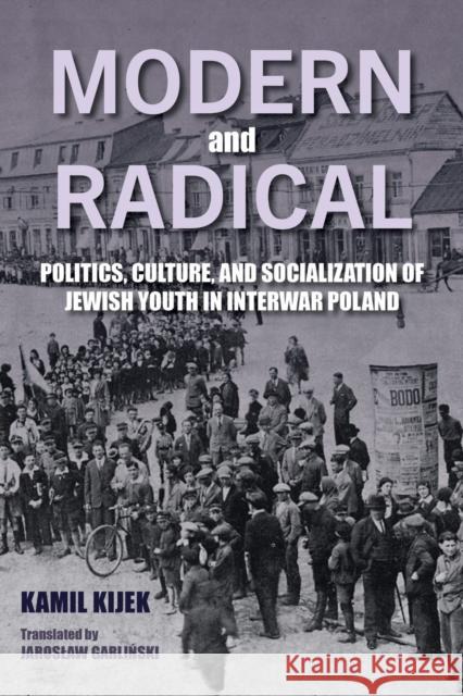 Modern and Radical: Politics, Culture, and Socialization of Jewish Youth in Interwar Poland Kamil Kijek 9780253074928 Indiana University Press - książka