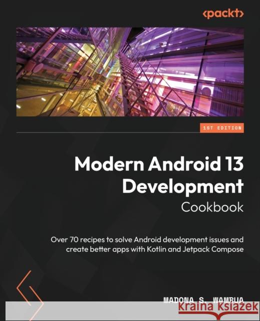 Modern Android 13 Development Cookbook Madona S. Wambua 9781803235578 Packt Publishing Limited - książka