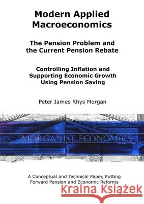 Modern Applied Macroeconomics - The Pension Problem and the Current Pension Rebate Peter James Rhys Morgan 9781513648330 Morganist Economics - książka