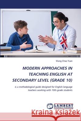 MODERN APPROACHES IN TEACHING ENGLISH AT SECONDARY LEVEL (GRADE 10) Yuan, Wang Chao 9786202435444 LAP Lambert Academic Publishing - książka