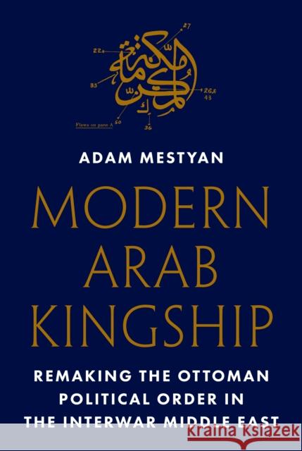 Modern Arab Kingship: Remaking the Ottoman Political Order in the Interwar Middle East Adam Mestyan 9780691278322 Princeton University Press - książka