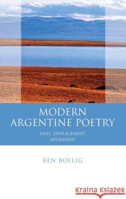 Modern Argentine Poetry : Exile, Displacement, Migration Ben Bollig 9780708323557  - książka