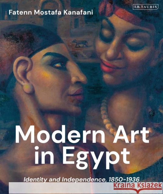 Modern Art in Egypt: Identity and Independence, 1850-1936 Kanafani, Fatenn Mostafa 9781838601096 I. B. Tauris & Company - książka