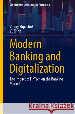 Modern Banking and Digitalization: The Impact of Fintech on the Banking Market Vitaliy Shpachuk Vu Trinh 9783031714214 Springer - książka