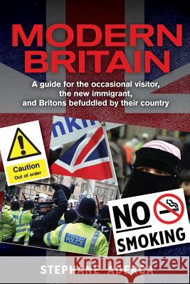 Modern Britain: A guide for the occasional visitor, the new immigrant, and Britons befuddled by their country Aderca, Stephane 9781497397583 Createspace - książka