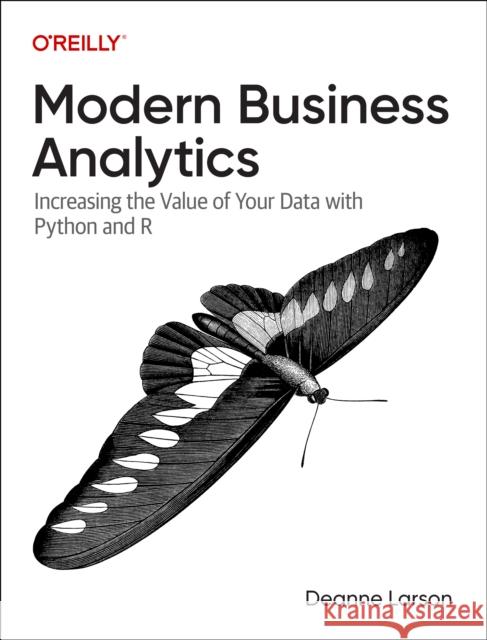 Modern Business Analytics: Increasing the Value of Your Data with Python and R Deanne Larson 9781098140717 O'Reilly Media - książka