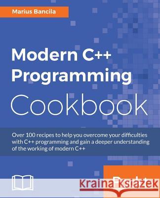 Modern C++ Programming Cookbook: Recipes to explore data structure, multithreading, and networking in C++17 Bancila, Marius 9781786465184 Packt Publishing - książka
