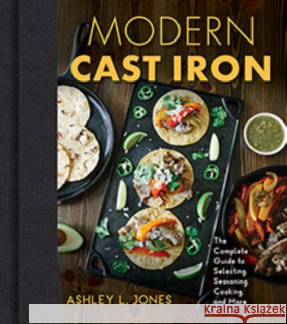 Modern Cast Iron: The Complete Guide to Selecting, Seasoning, Cooking, and More Jones, Ashley L. 9781684351022 Red Lightning Books - książka