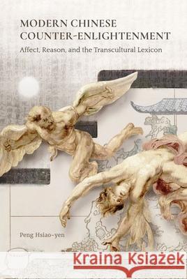 Modern Chinese Counter-Enlightenment: Affect, Reason, and the Transcultural Lexicon Peng Hsiao-Yen 9789888805693 Hong Kong University Press - książka