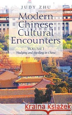 Modern Chinese Cultural Encounters: Volume I Studying and traveling in China Zhu, Judy 9781440133237 iUniverse.com - książka