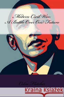 Modern Civil War: A Battle Over Our Future Colin D. Fletcher 9781479371082 Createspace - książka