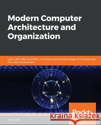 Modern Computer Architecture and Organization: Learn x86, ARM, and RISC-V architectures and the design of smartphones, PCs, and cloud servers Jim Ledin 9781838984397 Packt Publishing - książka