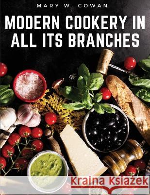 Modern Cookery in All Its Branches: Easy and Delicious Recipes Mary W Cowan   9781805476276 Intell Book Publishers - książka