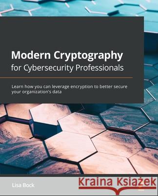 Modern Cryptography for Cybersecurity Professionals: Learn how you can leverage encryption to better secure your organization's data Bock, Lisa 9781838644352 Packt Publishing - książka