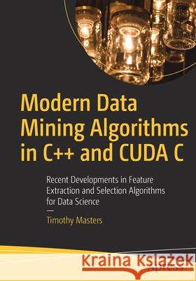 Modern Data Mining Algorithms in C++ and Cuda C: Recent Developments in Feature Extraction and Selection Algorithms for Data Science Masters, Timothy 9781484259870 Apress - książka