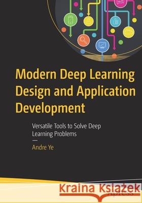 Modern Deep Learning Design and Application Development: Versatile Tools to Solve Deep Learning Problems Ye, Andre 9781484274125 APress - książka